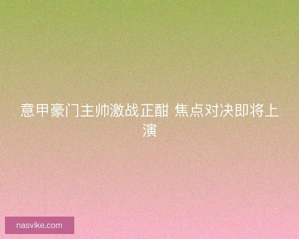 意甲豪门主帅激战正酣 焦点对决即将上演