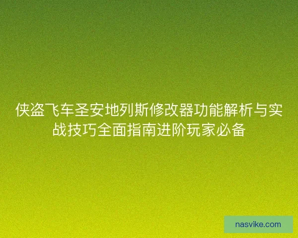侠盗飞车圣安地列斯修改器功能解析与实战技巧全面指南进阶玩家必备
