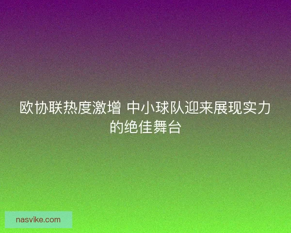 欧协联热度激增 中小球队迎来展现实力的绝佳舞台 欧协联热度激增 中小球队迎来展现实力的绝佳舞台