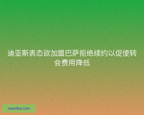 迪亚斯表态欲加盟巴萨拒绝续约以促使转会费用降低