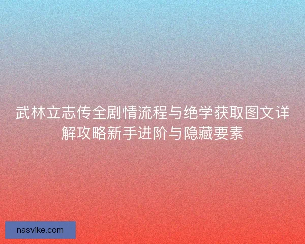 武林立志传全剧情流程与绝学获取图文详解攻略新手进阶与隐藏要素