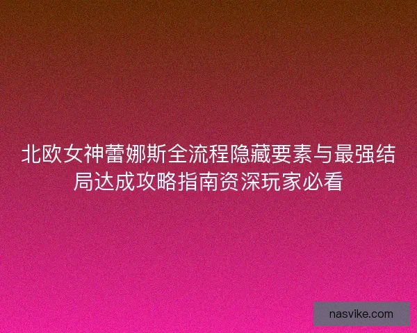北欧女神蕾娜斯全流程隐藏要素与最强结局达成攻略指南资深玩家必看 北欧女神蕾娜斯全流程隐藏要素与最强结局达成攻略指南资深玩家必看