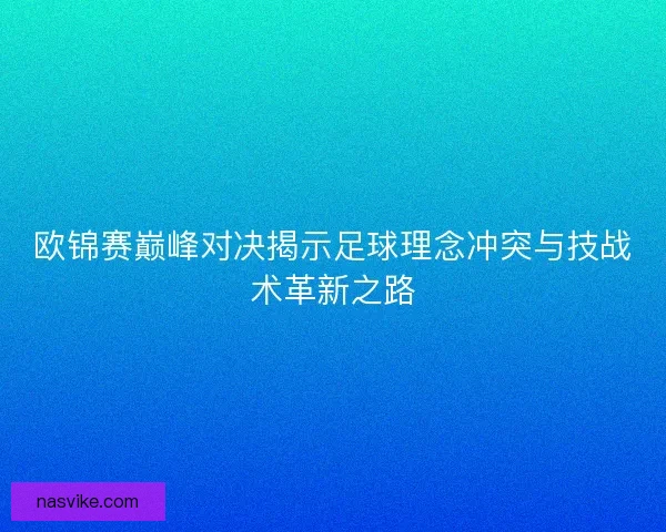 欧锦赛巅峰对决揭示足球理念冲突与技战术革新之路 欧锦赛巅峰对决揭示足球理念冲突与技战术革新之路