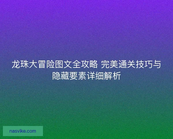 龙珠大冒险图文全攻略 完美通关技巧与隐藏要素详细解析